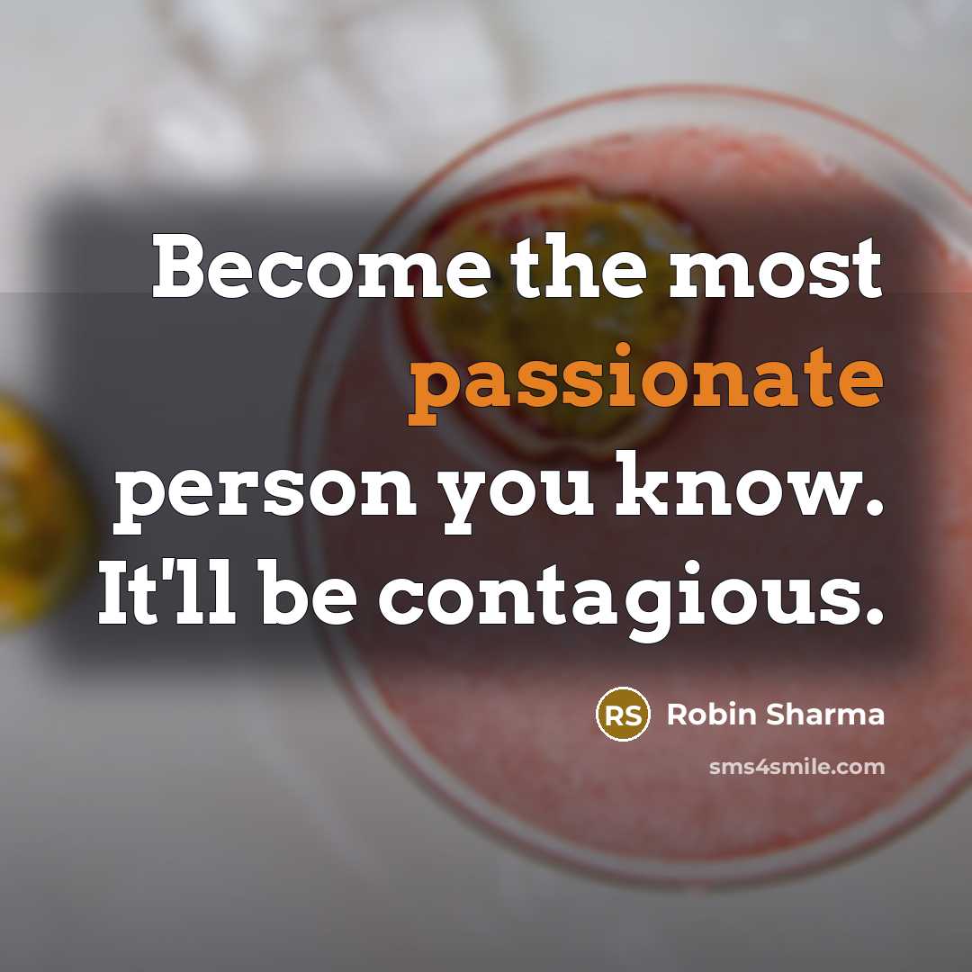 “Become the most passionate person you know. It'll be contagious.…” quote by Robin Sharma