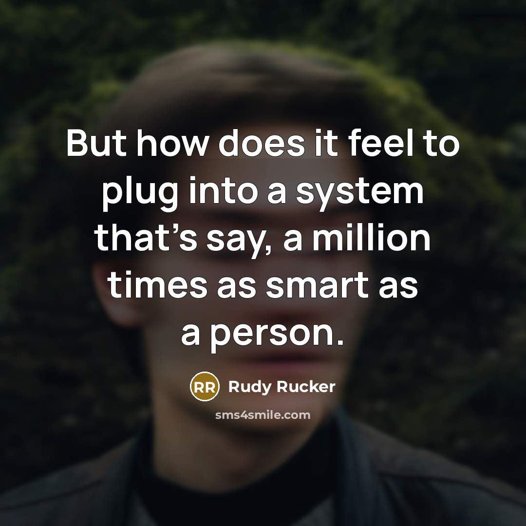 “But how does it feel to plug into a system…” quote by Rudy Rucker
