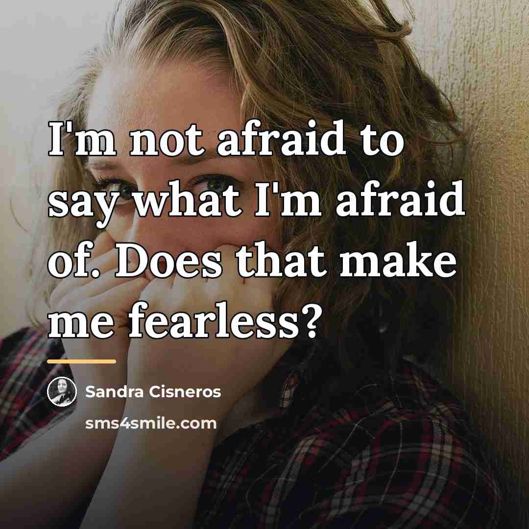 “I'm not afraid to say what I'm afraid of. Does…” quote by Sandra Cisneros