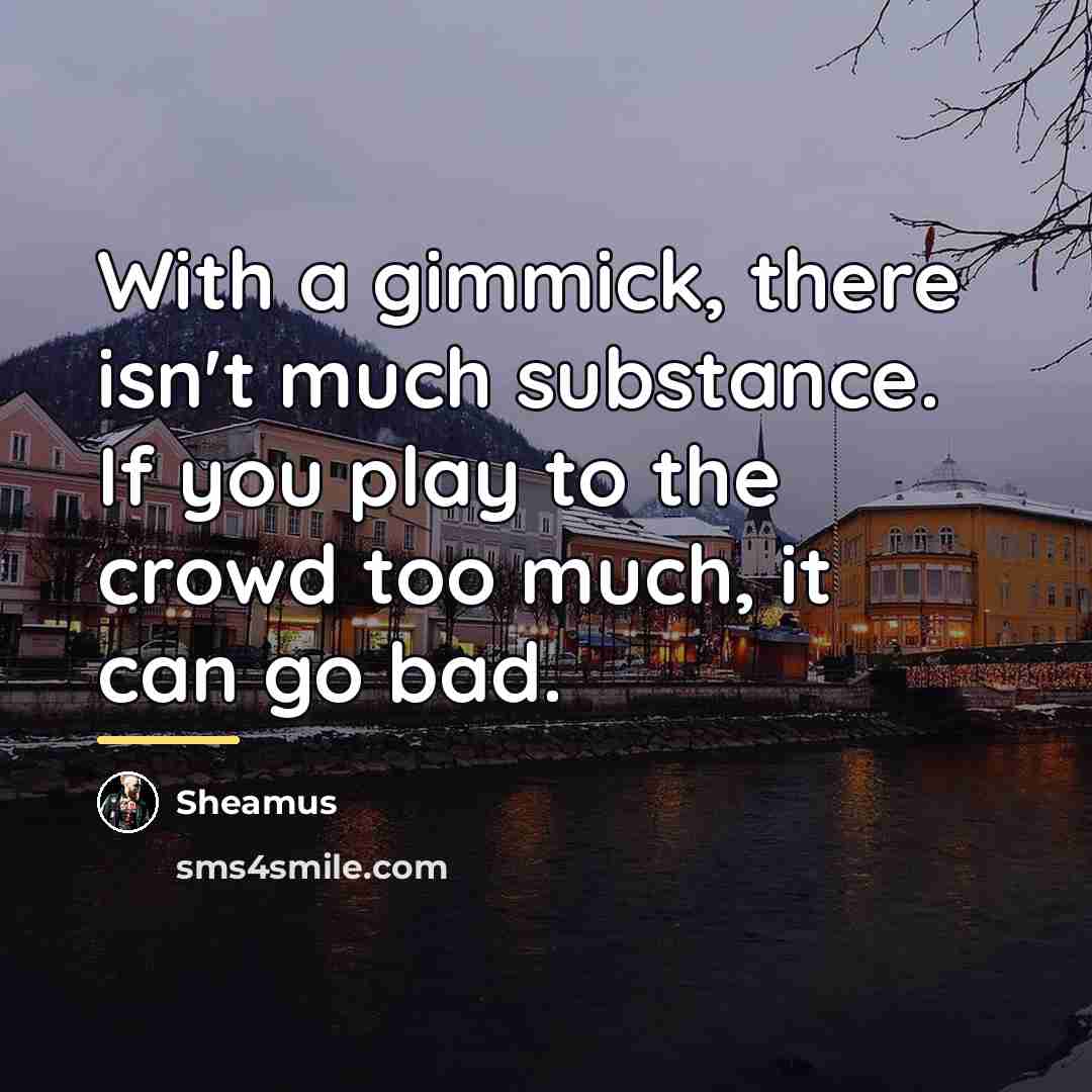 “With a gimmick, there isn't much substance. If you play…” quote by Sheamus