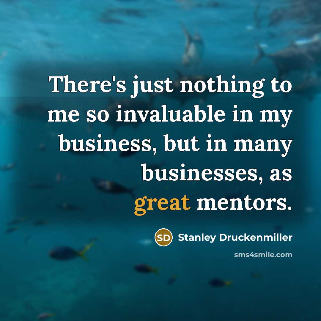 “There's just nothing to me so invaluable in my business,…” quote by Stanley Druckenmiller