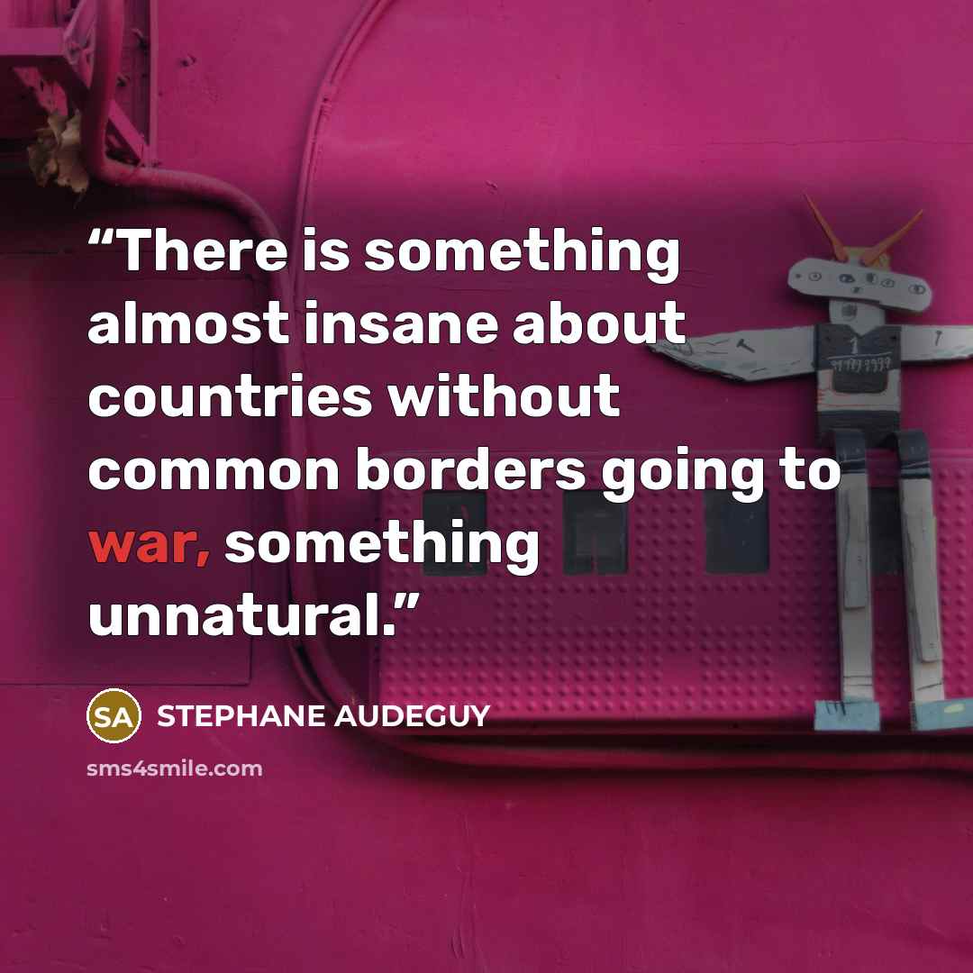 “There is something almost insane about countries without common borders going to war, something unnatural.” quote by STEPHANE AUDEGUY