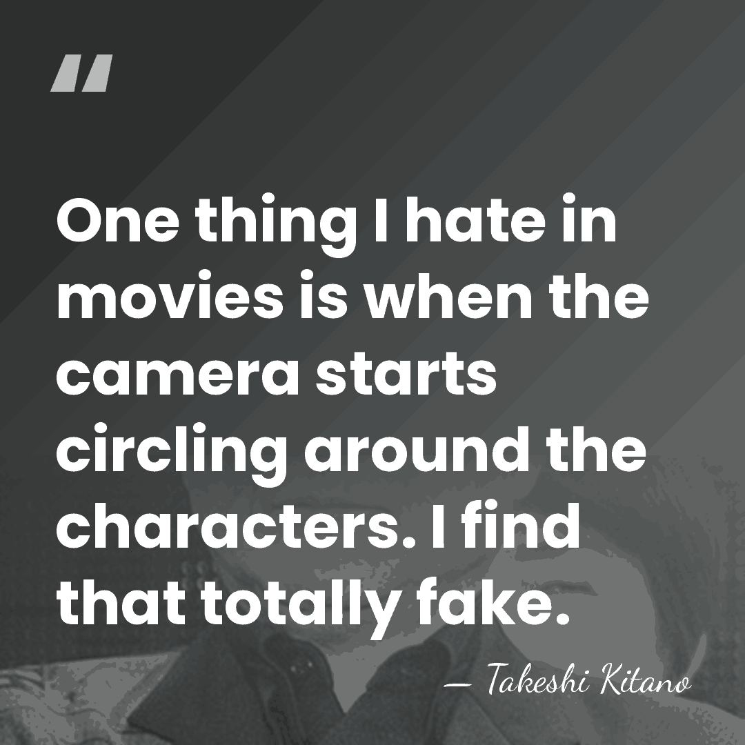 One thing I hate in movies is when the camera starts circling&hellip; - Takeshi Kitano