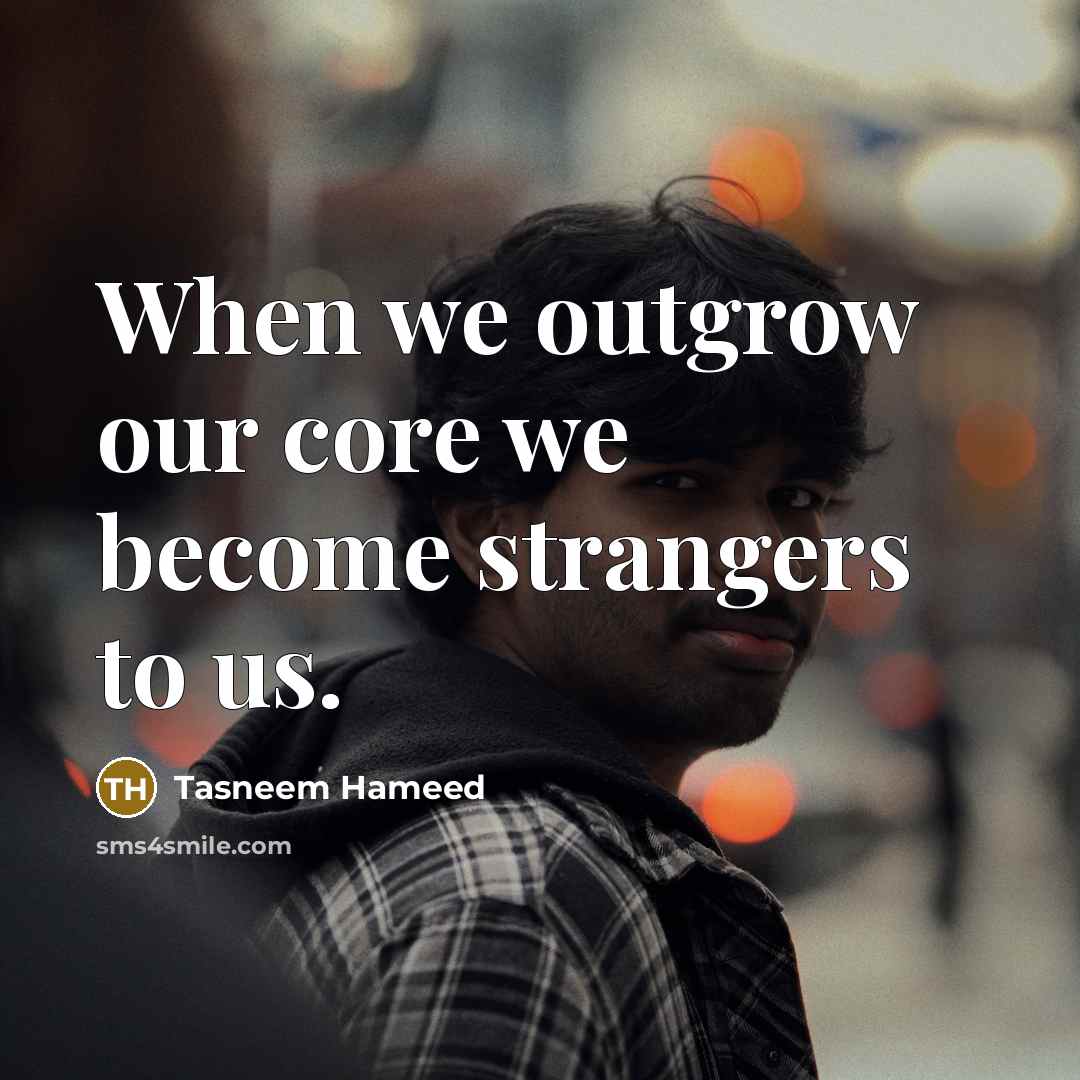 “When we outgrow our core we become strangers to us.…” quote by Tasneem Hameed