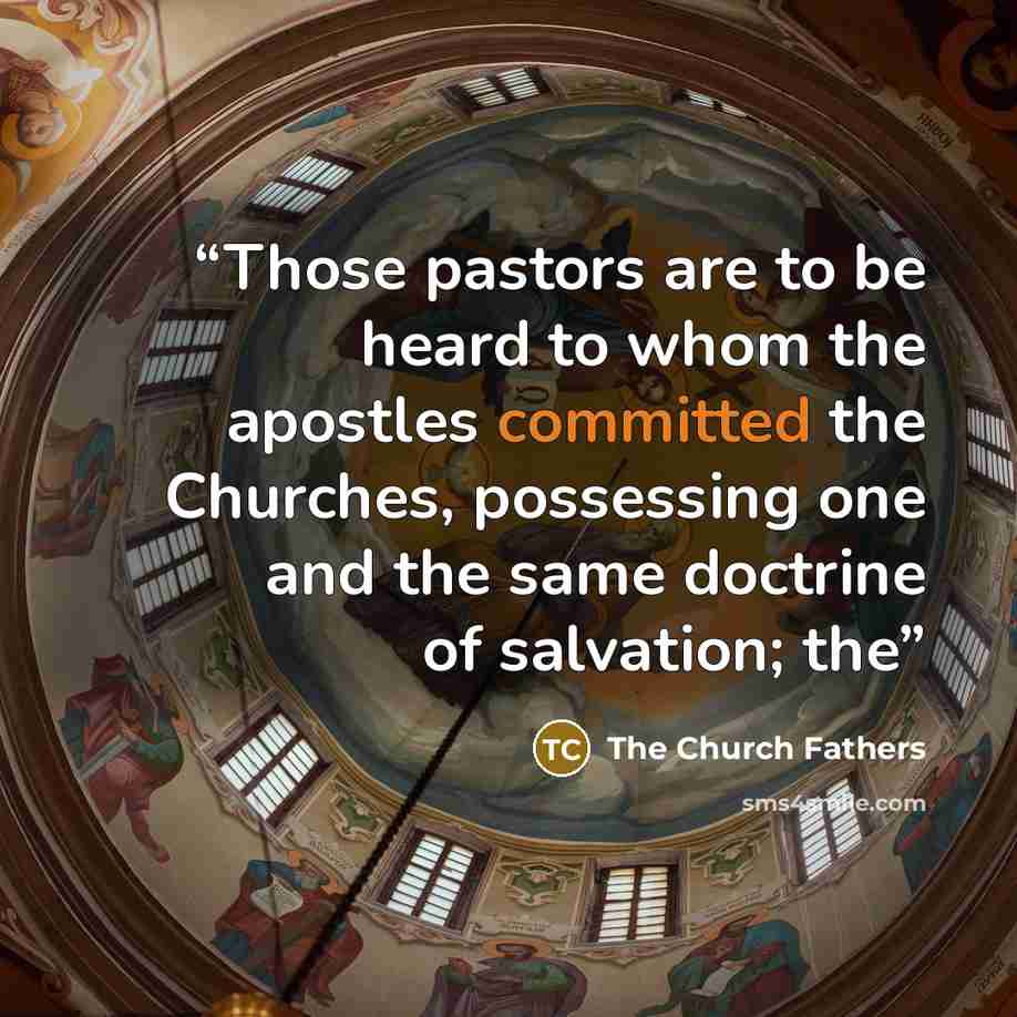 “Those pastors are to be heard to whom the apostles committed the Churches, possessing one and the same doctrine of salvation; the” quote by The Church Fathers