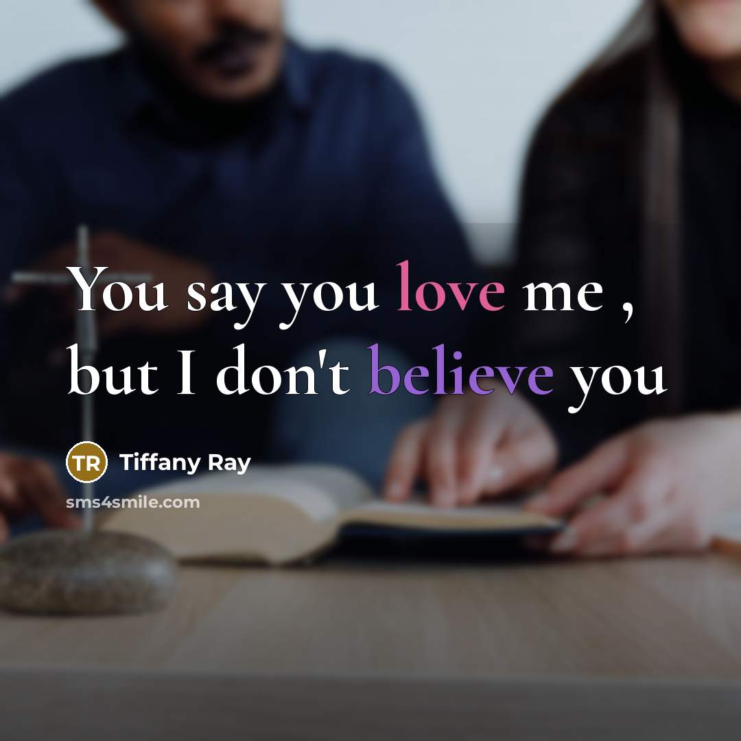 “You say you love me , but I don't believe you” quote by Tiffany Ray