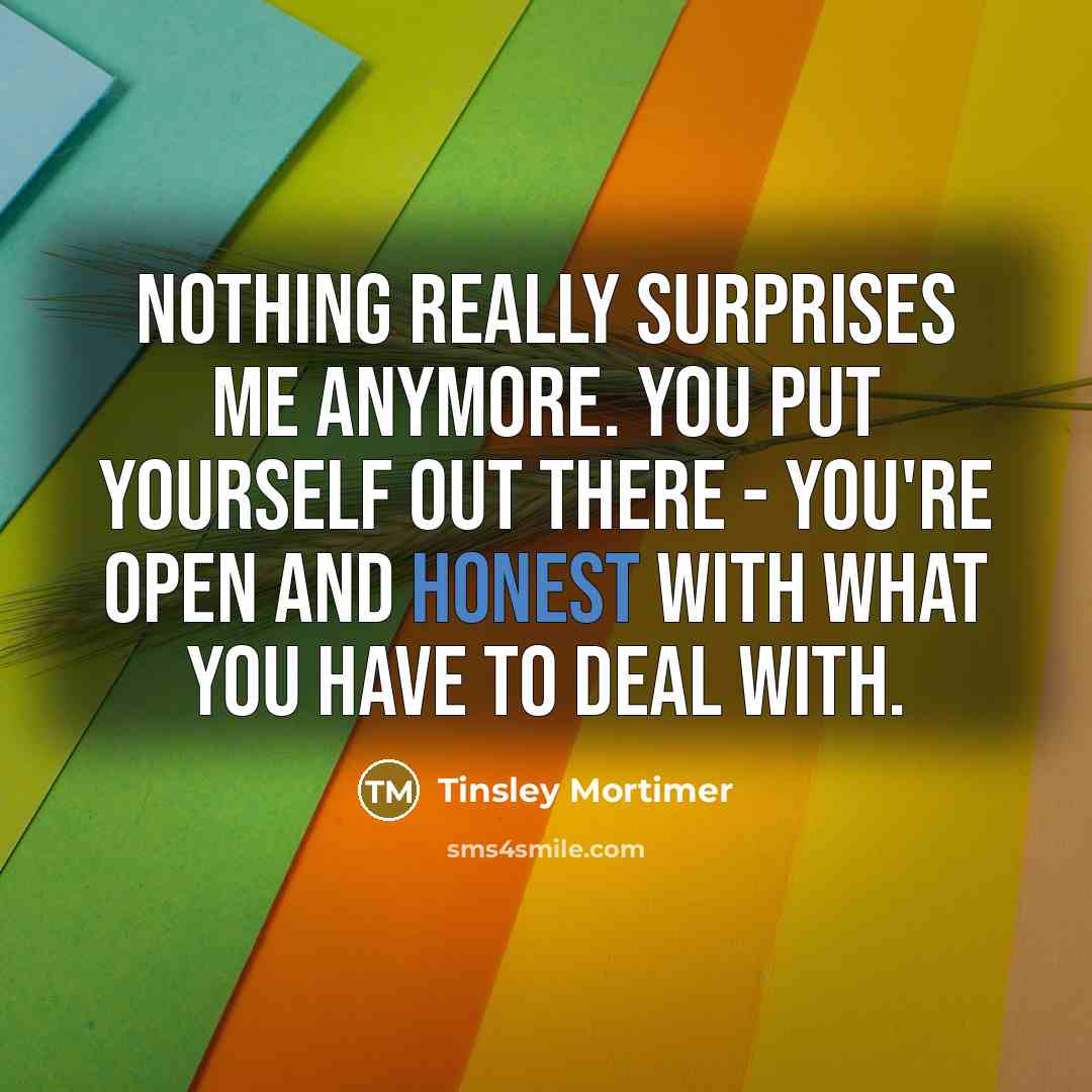 “Nothing really surprises me anymore. You put yourself out there…” quote by Tinsley Mortimer