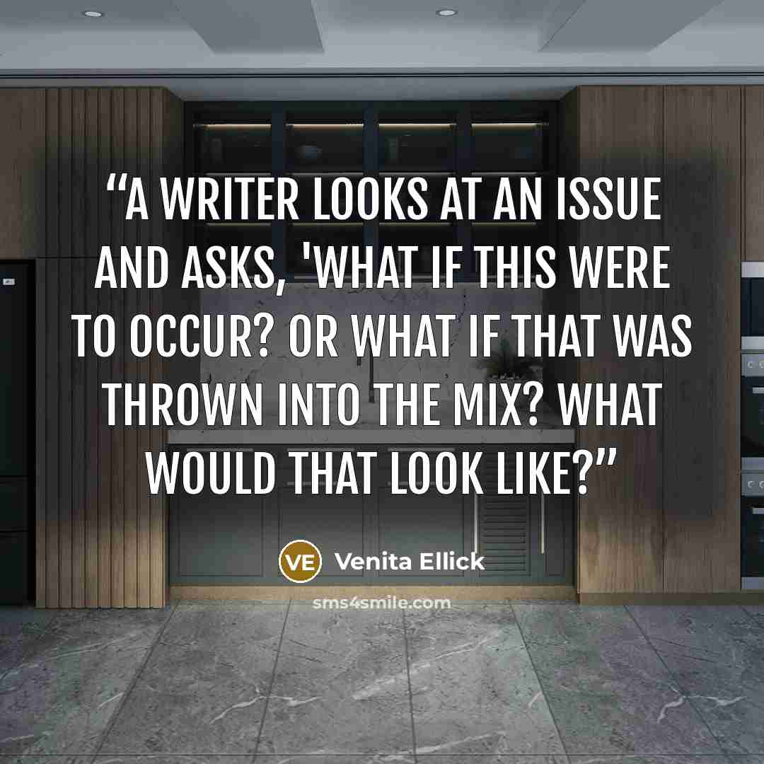 “A writer looks at an issue and asks, 'What if this were to occur? Or what if that was thrown into the mix? What would that look like?” quote by Venita Ellick