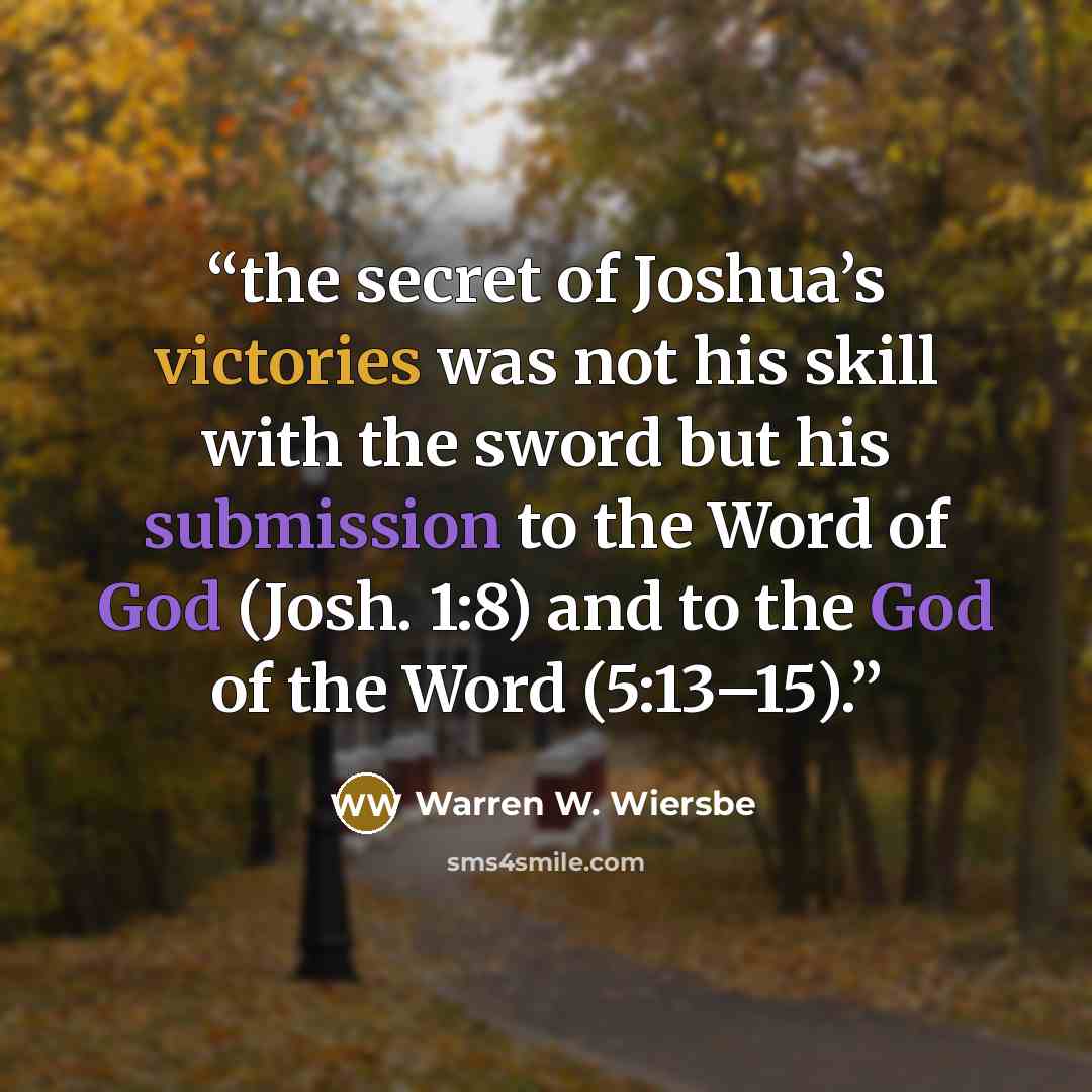 “the secret of Joshua’s victories was not his skill with the sword but his submission to the Word of God (Josh. 1:8) and to the God of the Word (5:13–15).” quote by Warren W. Wiersbe