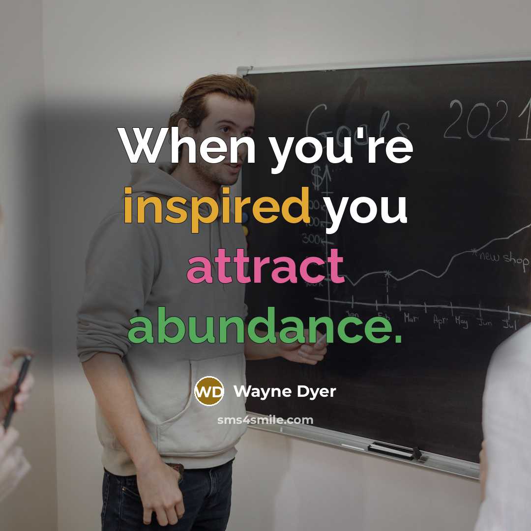 “When you're inspired you attract abundance.…” quote by Wayne Dyer