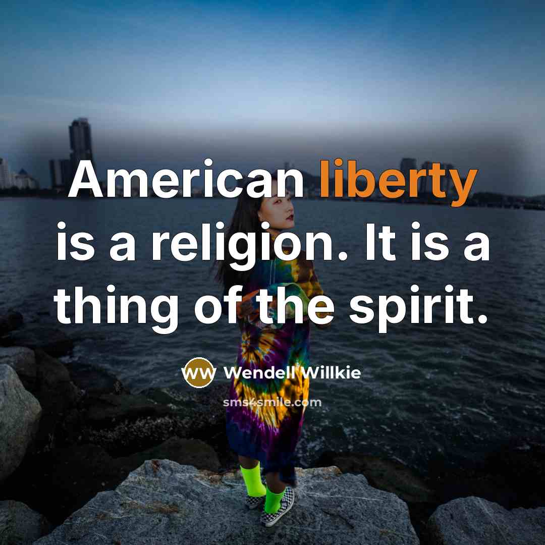 “American liberty is a religion. It is a thing of…” quote by Wendell Willkie