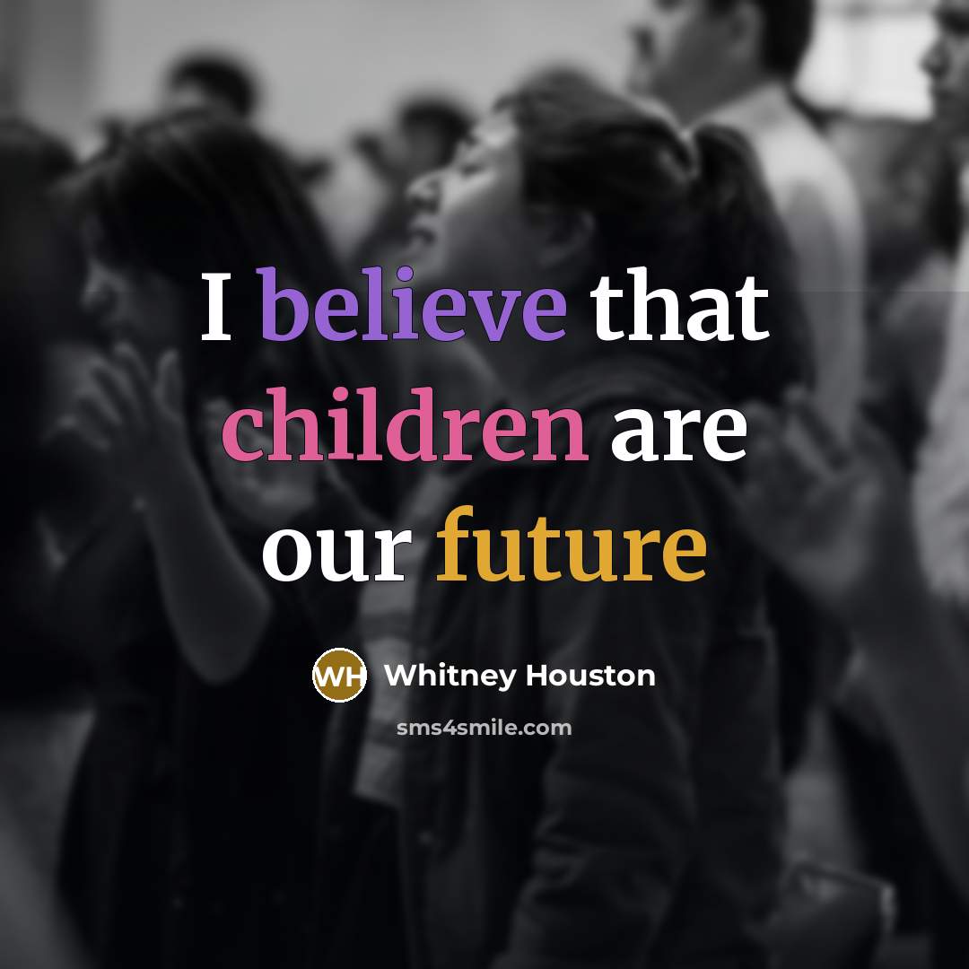 “I believe that children are our future…” quote by Whitney Houston