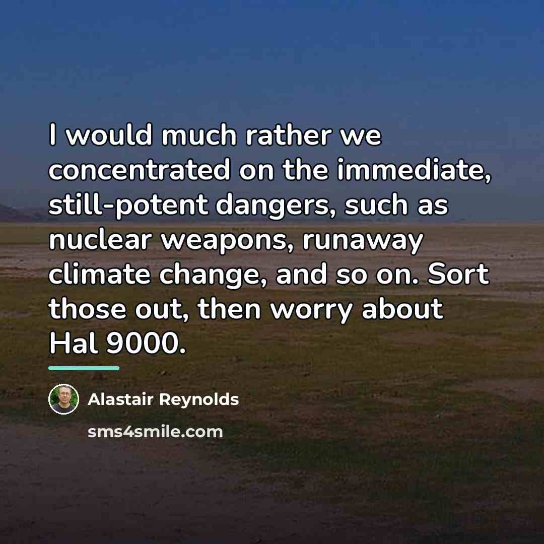 “I would much rather we concentrated on the immediate, still-potent…” quote by Alastair Reynolds