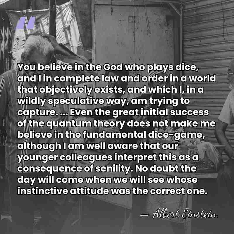 You believe in the God who plays dice, and I in complete&hellip; - Albert Einstein