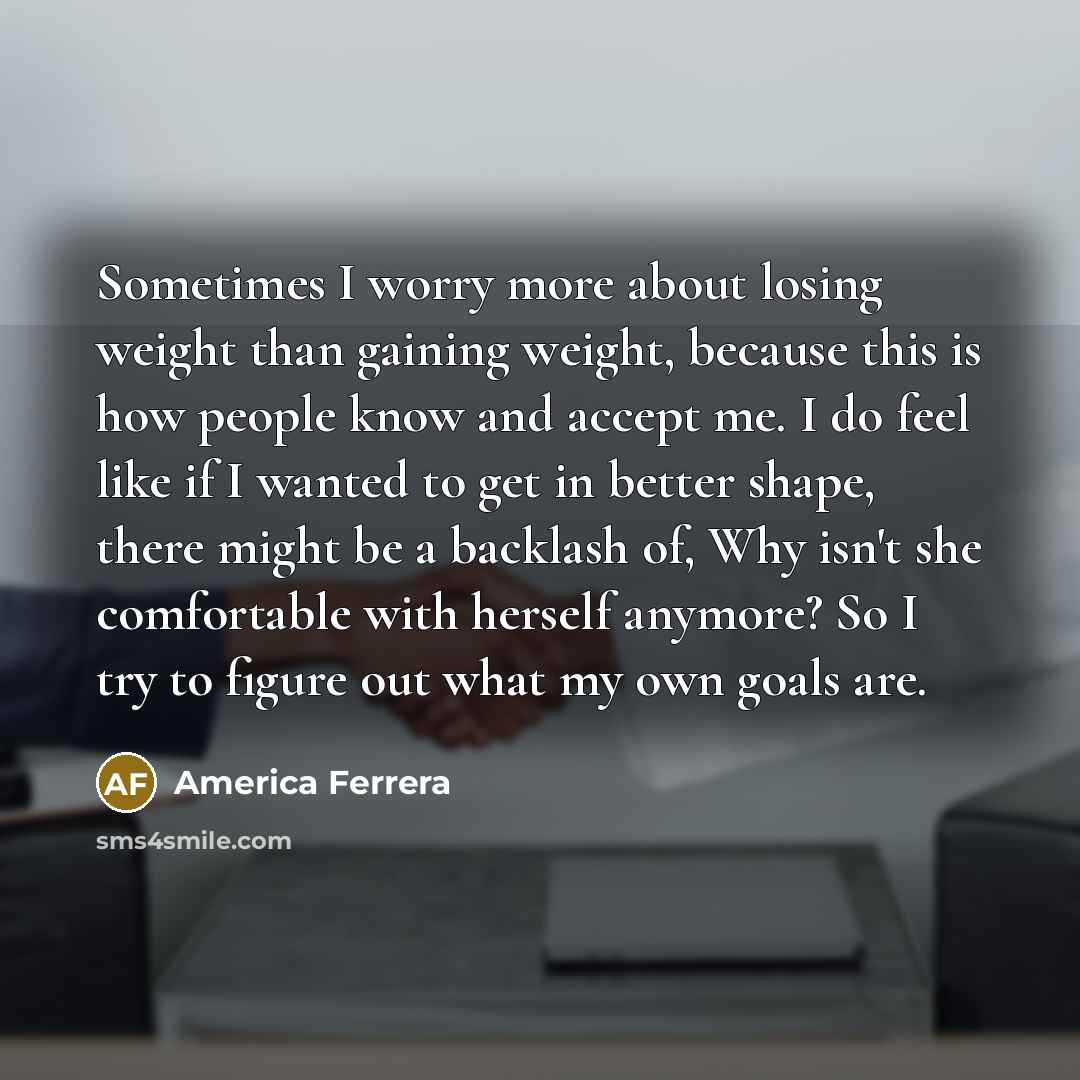 “Sometimes I worry more about losing weight than gaining weight,…” quote by America Ferrera