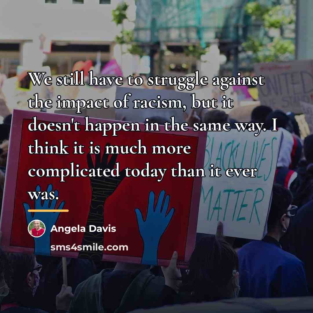 “We still have to struggle against the impact of racism,…” quote by Angela Davis