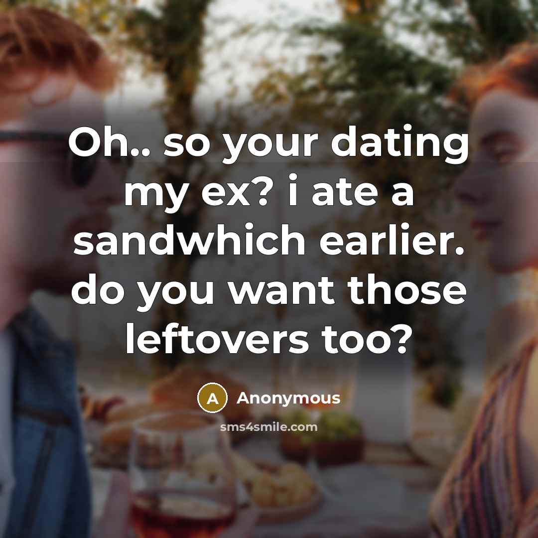 “Oh.. so your dating my ex? i ate a sandwhich…” quote by Anonymous