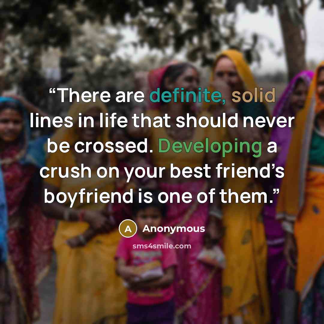 “There are definite, solid lines in life that should never be crossed. Developing a crush on your best friend’s boyfriend is one of them.” quote by Anonymous
