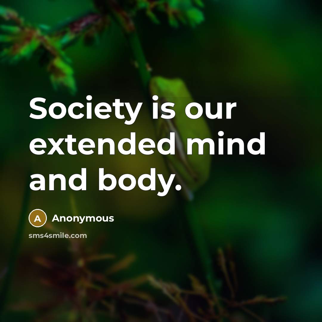 “Society is our extended mind and body.…” quote by Anonymous
