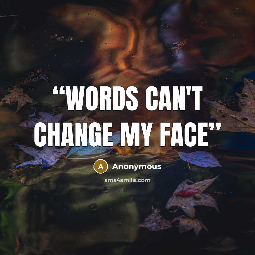 “Words can't change my face” quote by Anonymous