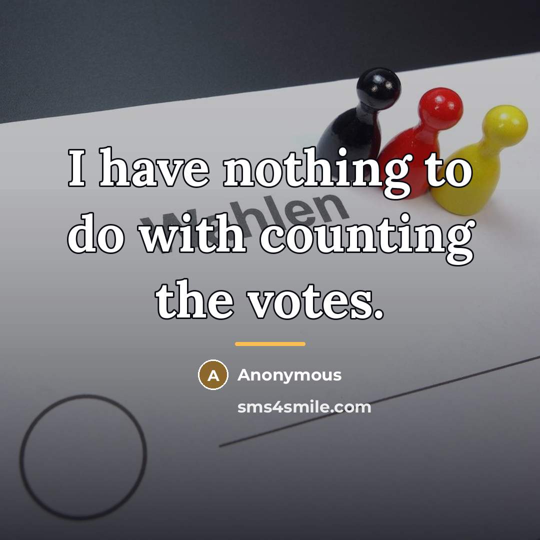 “I have nothing to do with counting the votes.…” quote by Anonymous