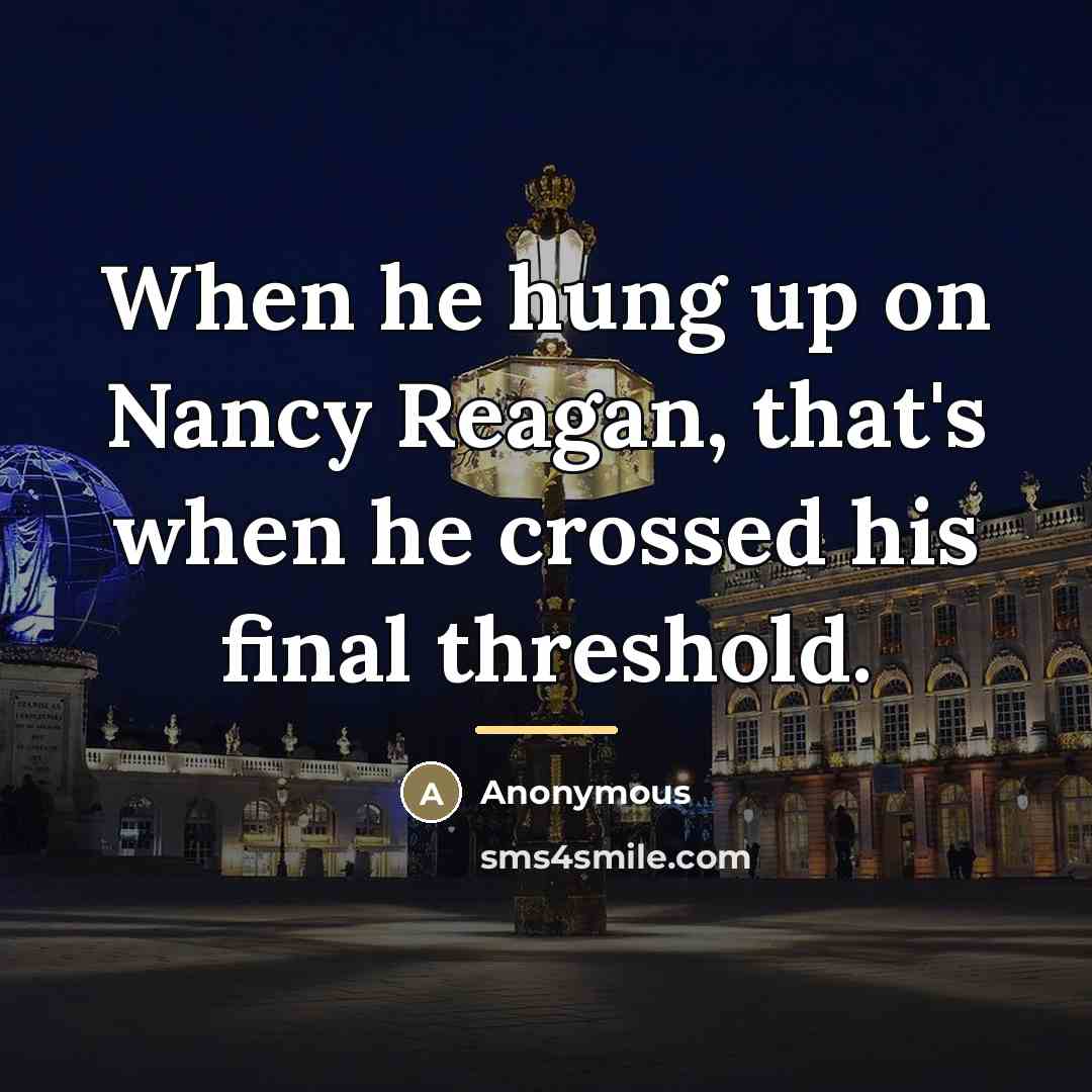 “When he hung up on Nancy Reagan, that's when he…” quote by Anonymous