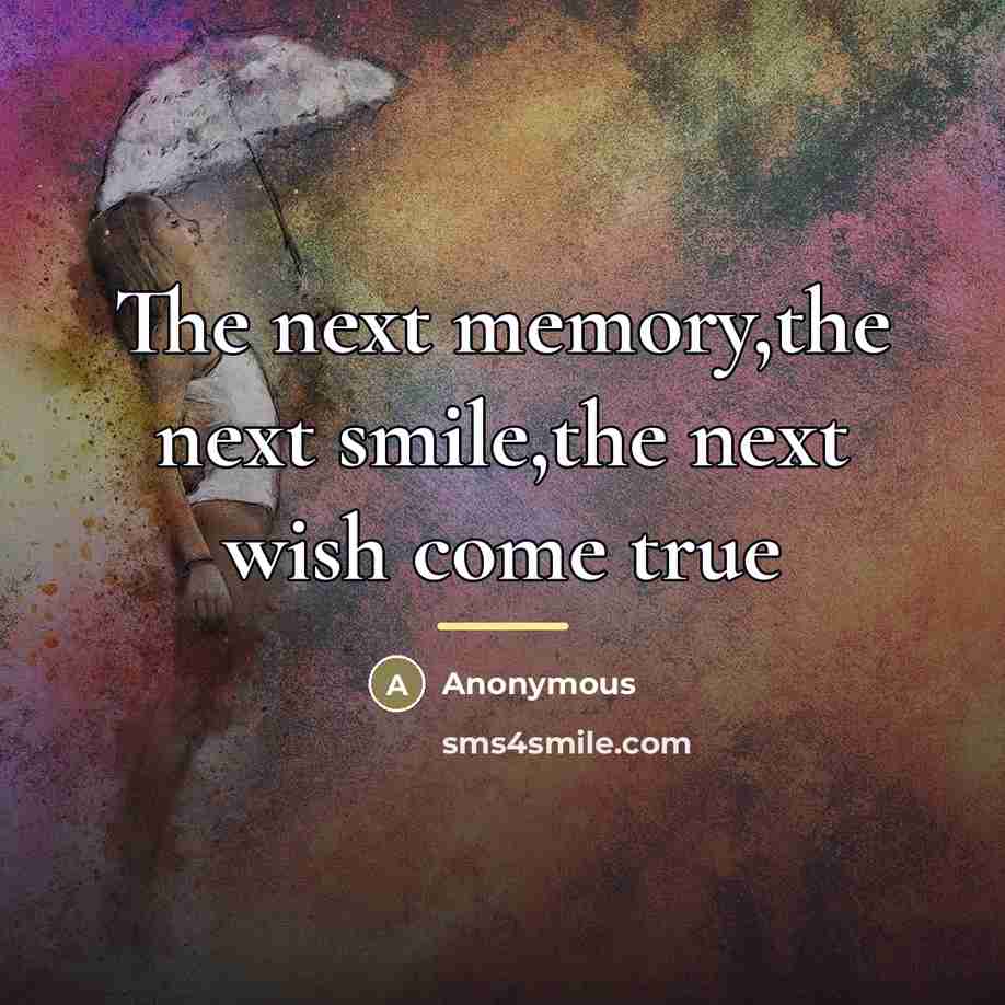 “The next memory,the next smile,the next wish come true…” quote by Anonymous