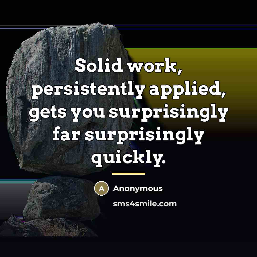 “Solid work, persistently applied, gets you surprisingly far surprisingly quickly.…” quote by Anonymous