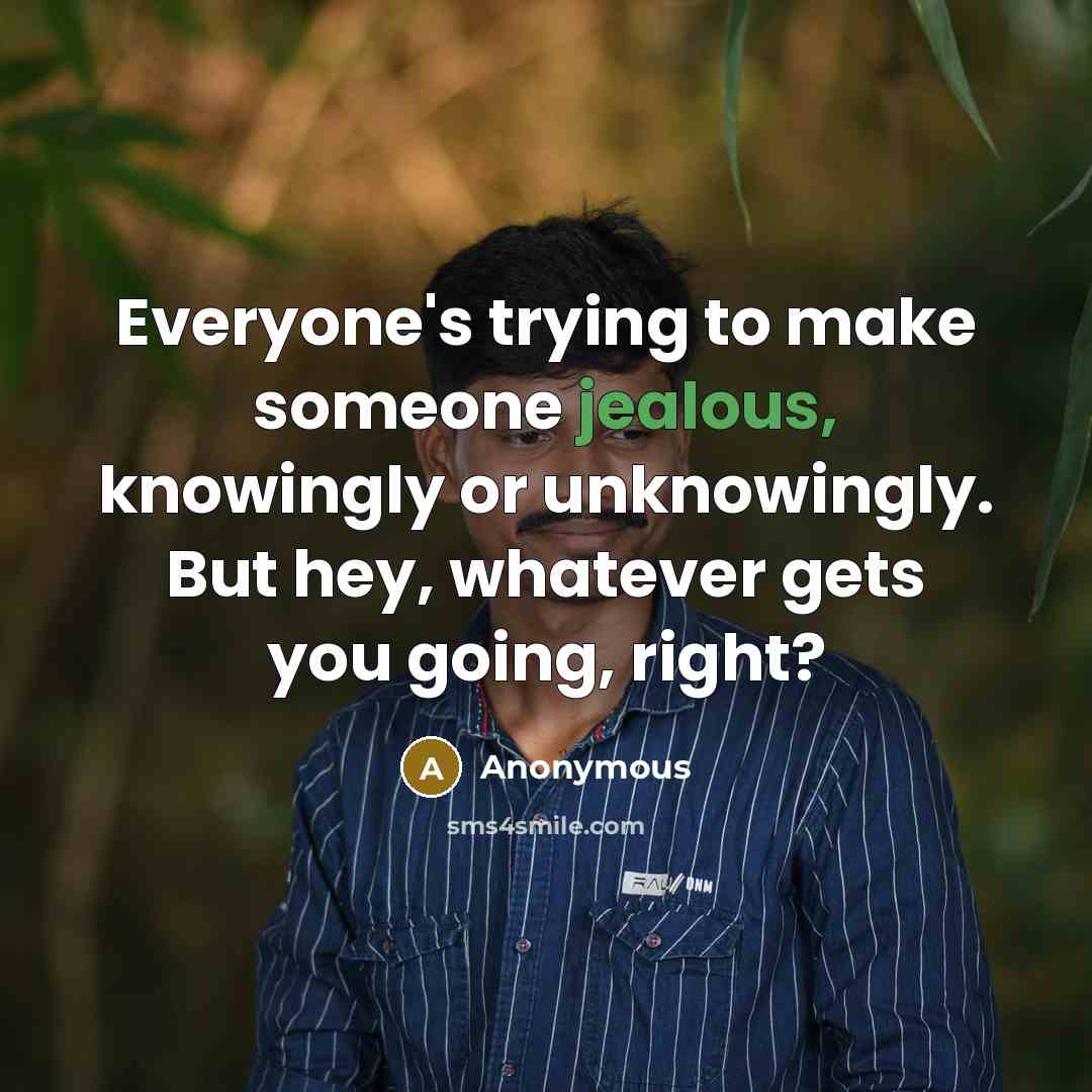 “Everyone's trying to make someone jealous, knowingly or unknowingly. But…” quote by Anonymous