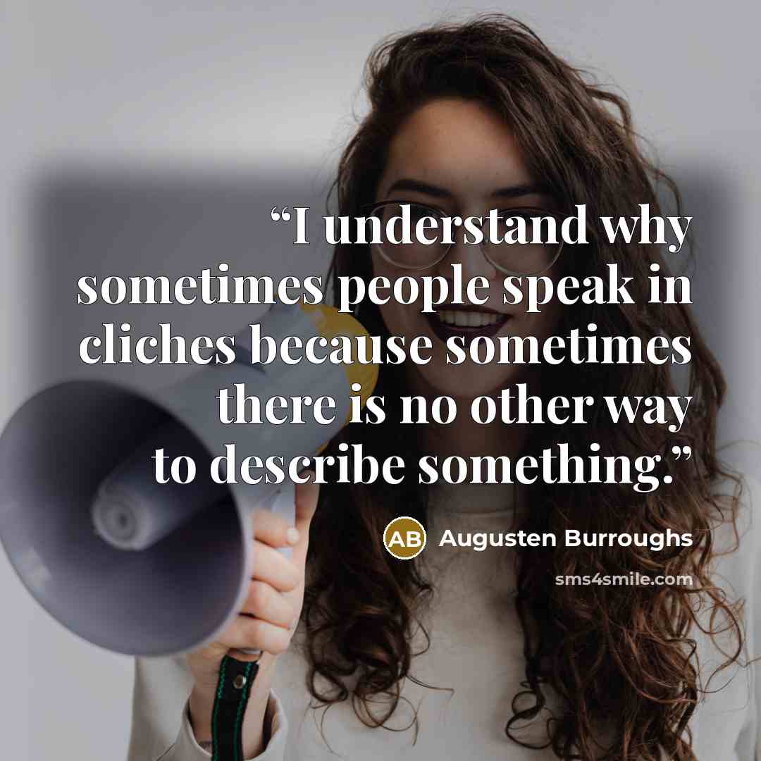 “I understand why sometimes people speak in cliches because sometimes there is no other way to describe something.” quote by Augusten Burroughs