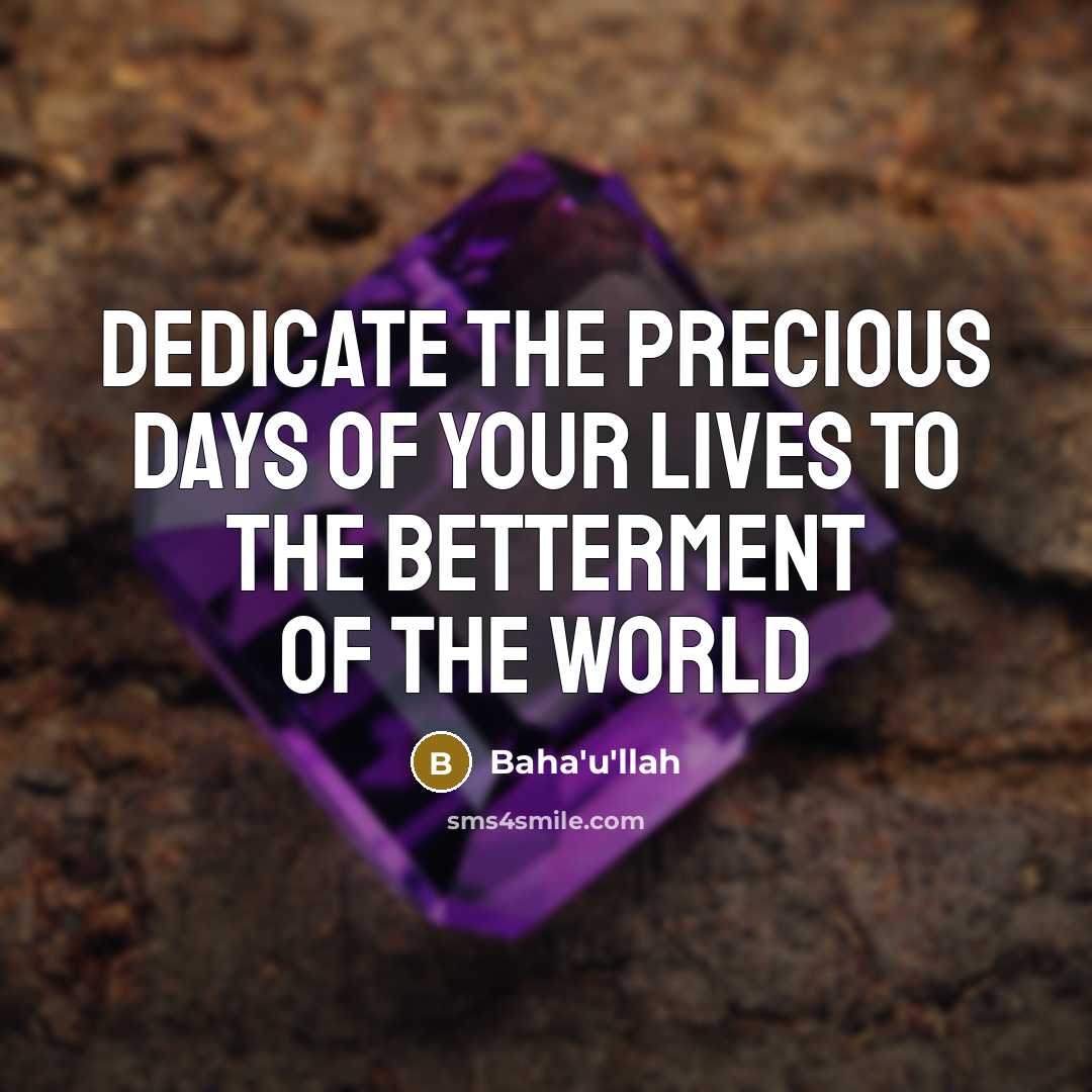 “Dedicate the precious days of your lives to the betterment…” quote by Bahá'u'lláh