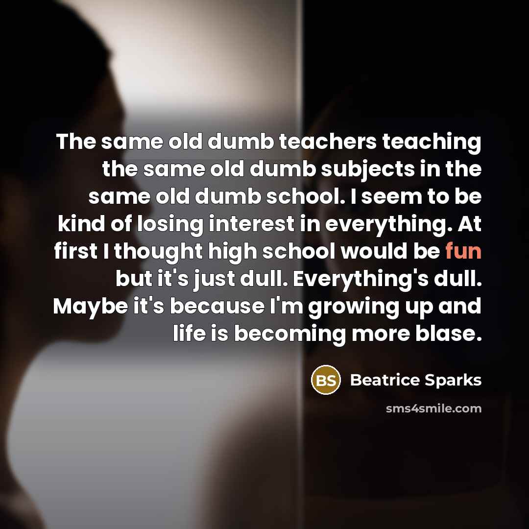 “The same old dumb teachers teaching the same old dumb…” quote by Beatrice Sparks