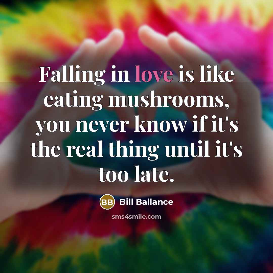 “Falling in love is like eating mushrooms, you never know…” quote by Bill Ballance