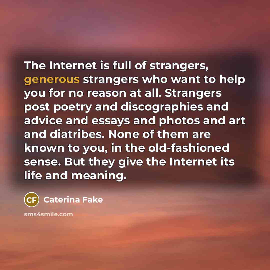 “The Internet is full of strangers, generous strangers who want…” quote by Caterina Fake