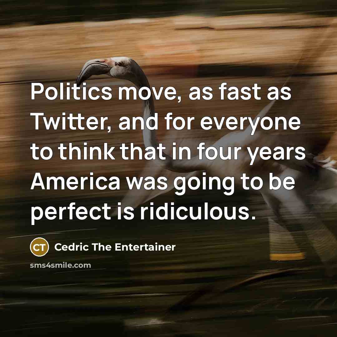 “Politics move, as fast as Twitter, and for everyone to…” quote by Cedric the Entertainer