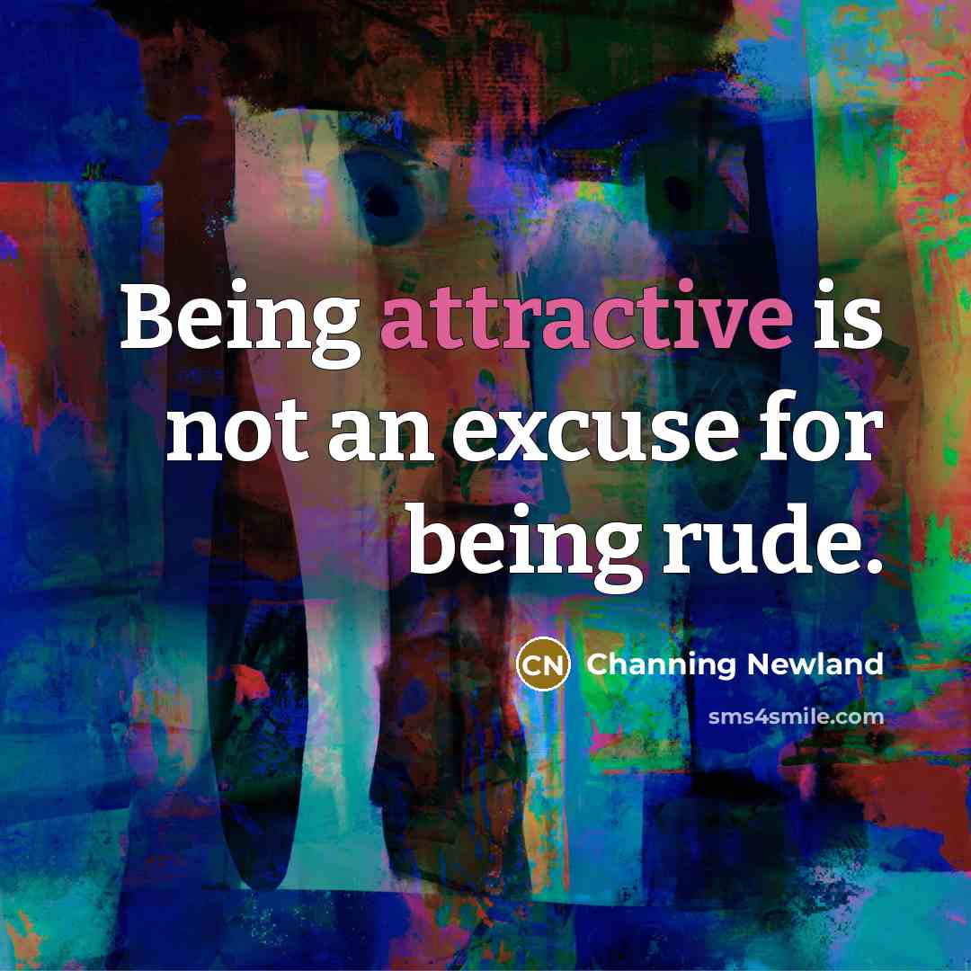 “Being attractive is not an excuse for being rude.” quote by Channing Newland