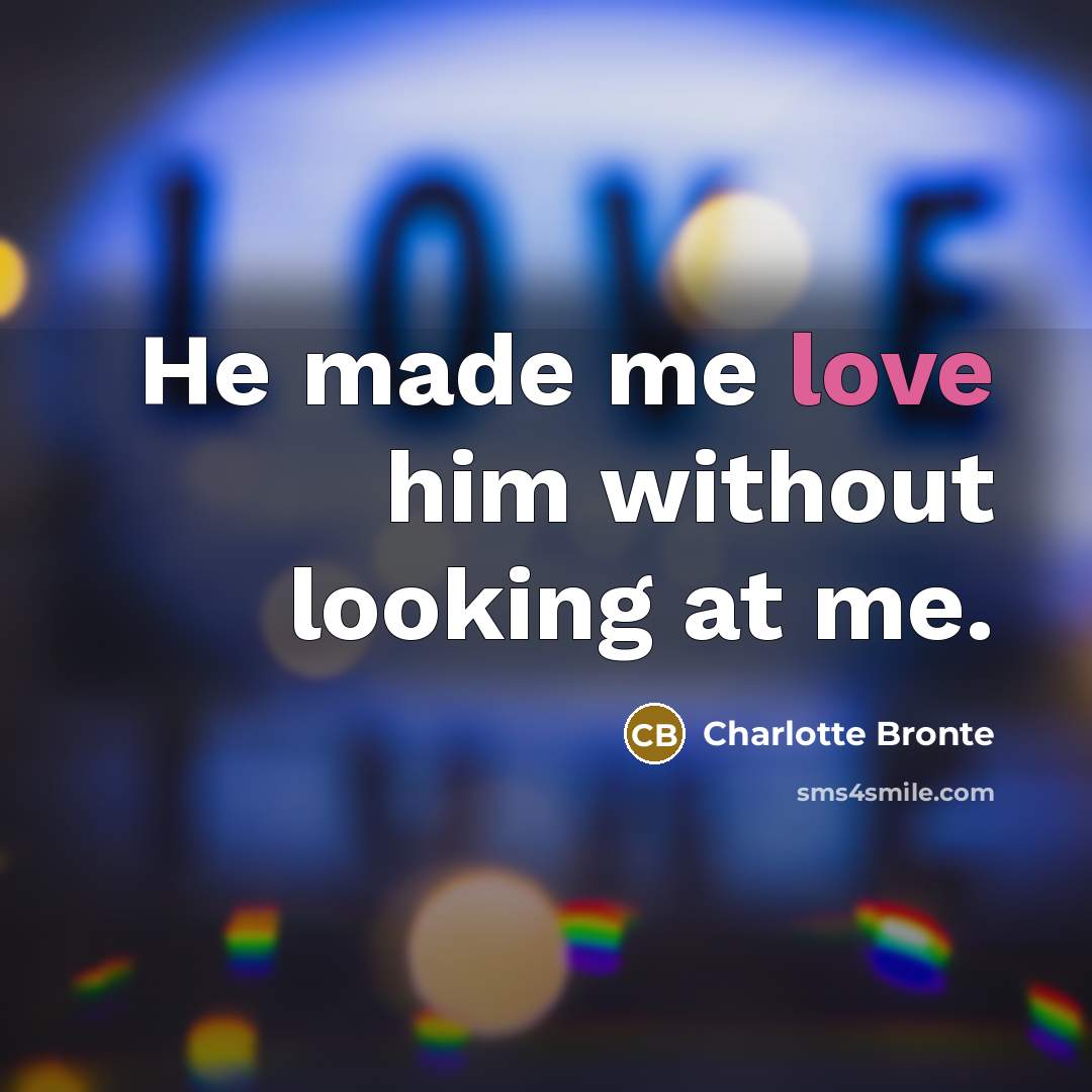 “He made me love him without looking at me.…” quote by Charlotte Bronte