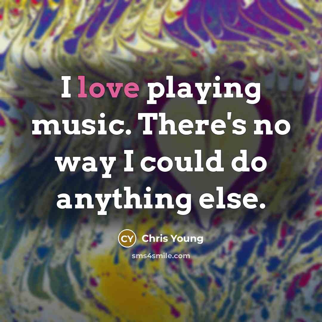 “I love playing music. There's no way I could do…” quote by Chris Young