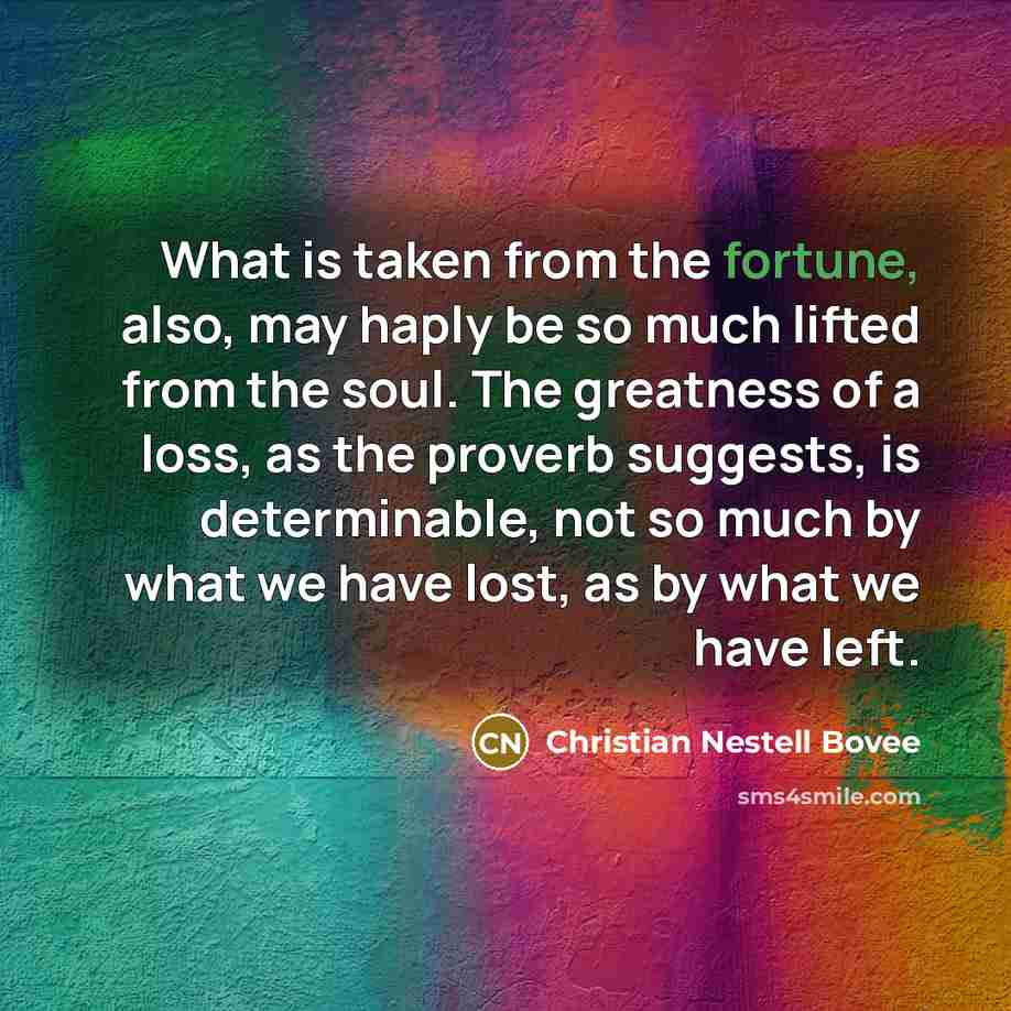 “What is taken from the fortune, also, may haply be…” quote by Christian Nestell Bovee
