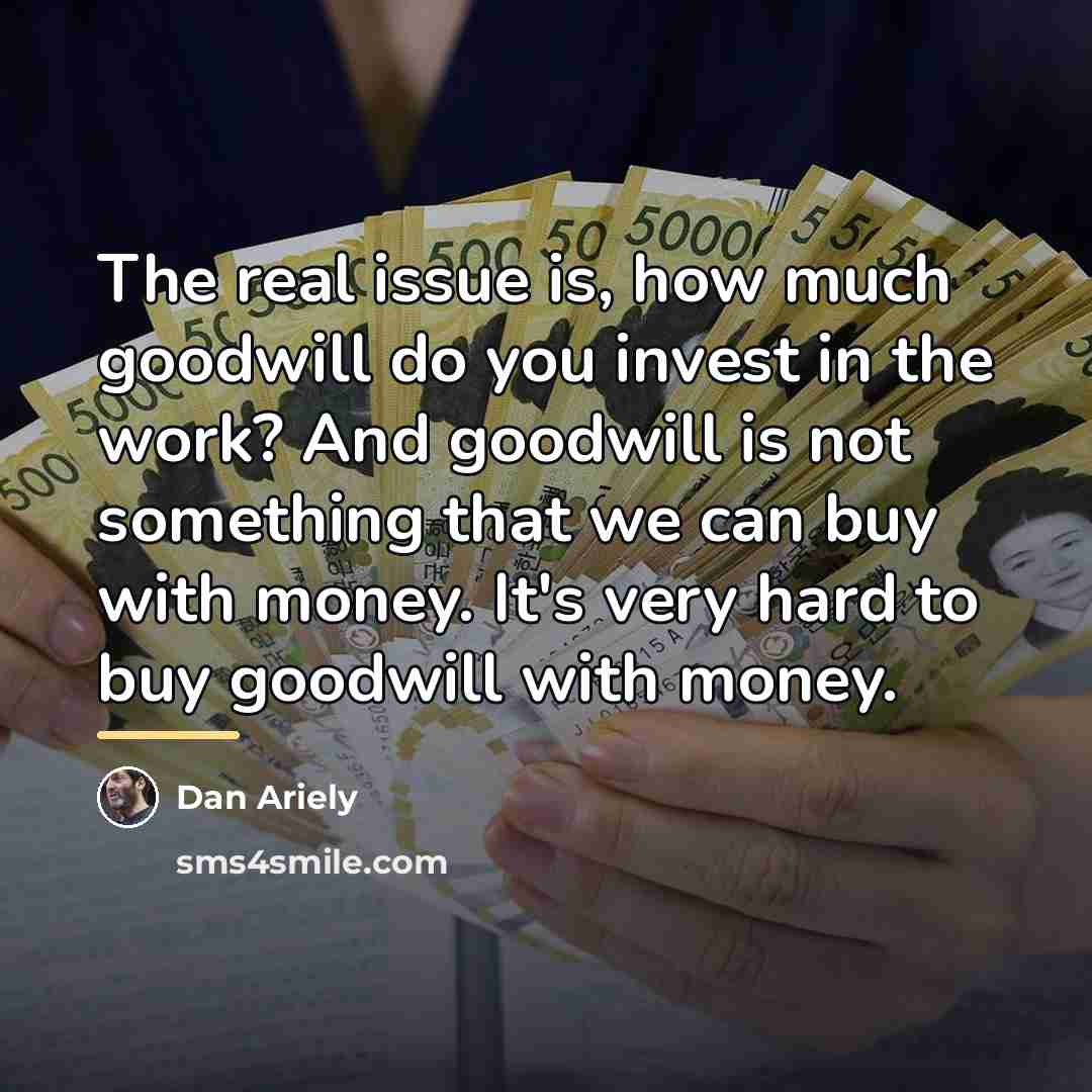 “The real issue is, how much goodwill do you invest…” quote by Dan Ariely
