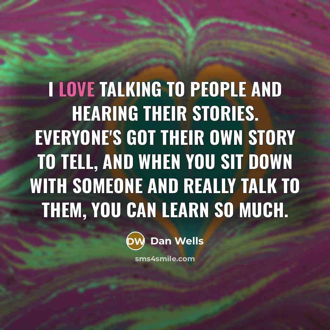 “I love talking to people and hearing their stories. Everyone's…” quote by Dan Wells