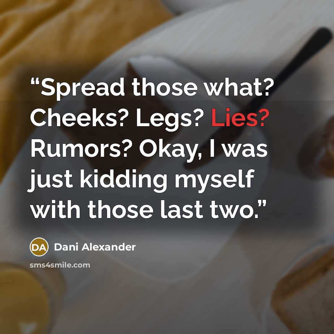 “Spread those what? Cheeks? Legs? Lies? Rumors? Okay, I was just kidding myself with those last two.” quote by Dani Alexander