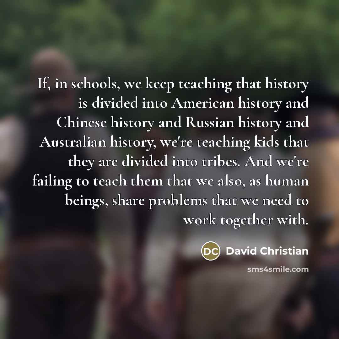 “If, in schools, we keep teaching that history is divided…” quote by David Christian