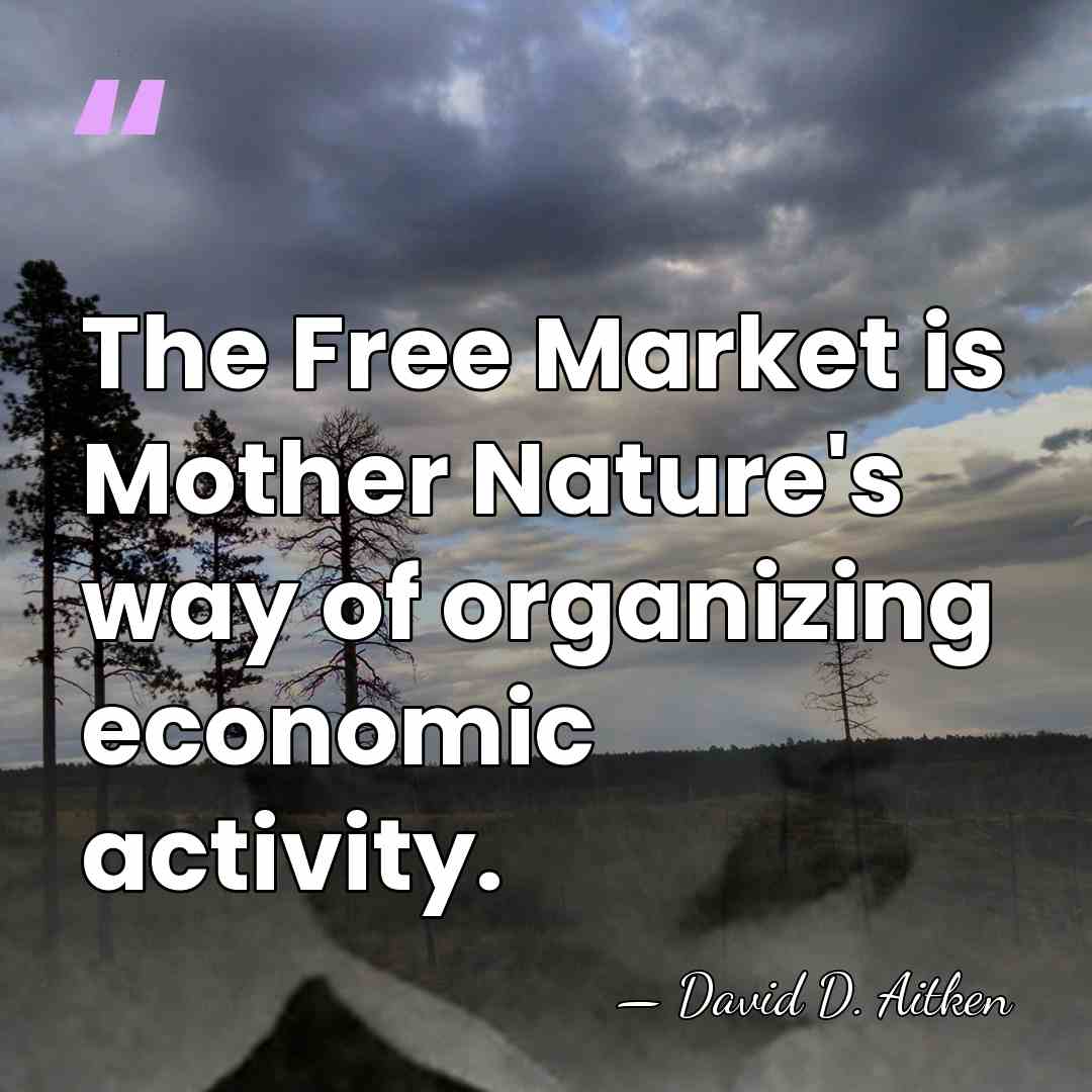 The Free Market is Mother Nature's way of organizing economic activity. - David D. Aitken