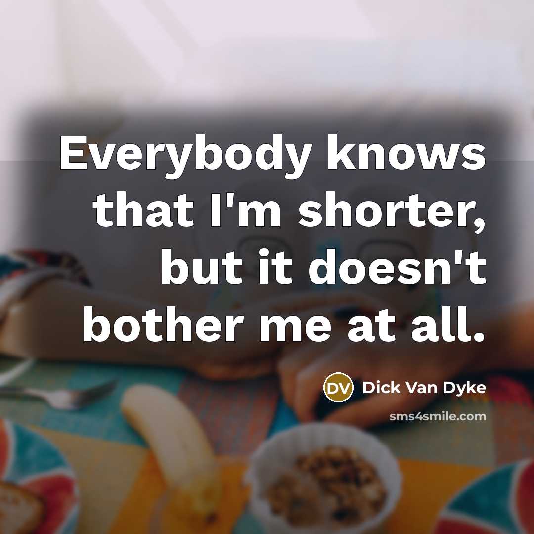 “Everybody knows that I'm shorter, but it doesn't bother me…” quote by Dick Van Dyke