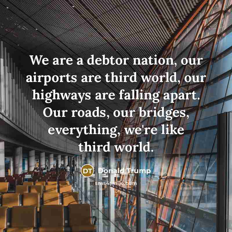 “We are a debtor nation, our airports are third world,…” quote by Donald Trump
