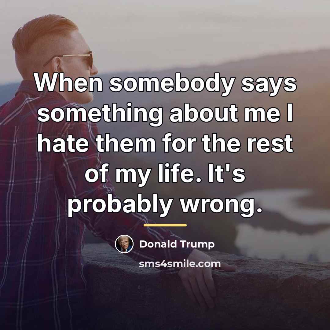 “When somebody says something about me I hate them for…” quote by Donald Trump