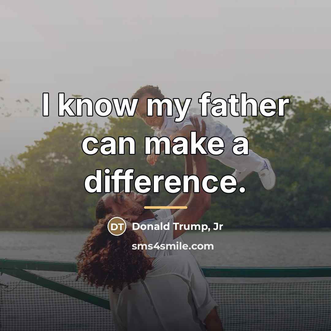 “I know my father can make a difference.…” quote by Donald Trump, Jr