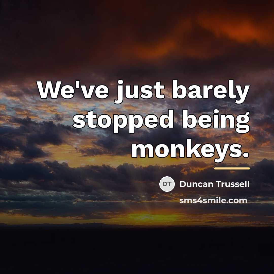 “We've just barely stopped being monkeys.…” quote by Duncan Trussell