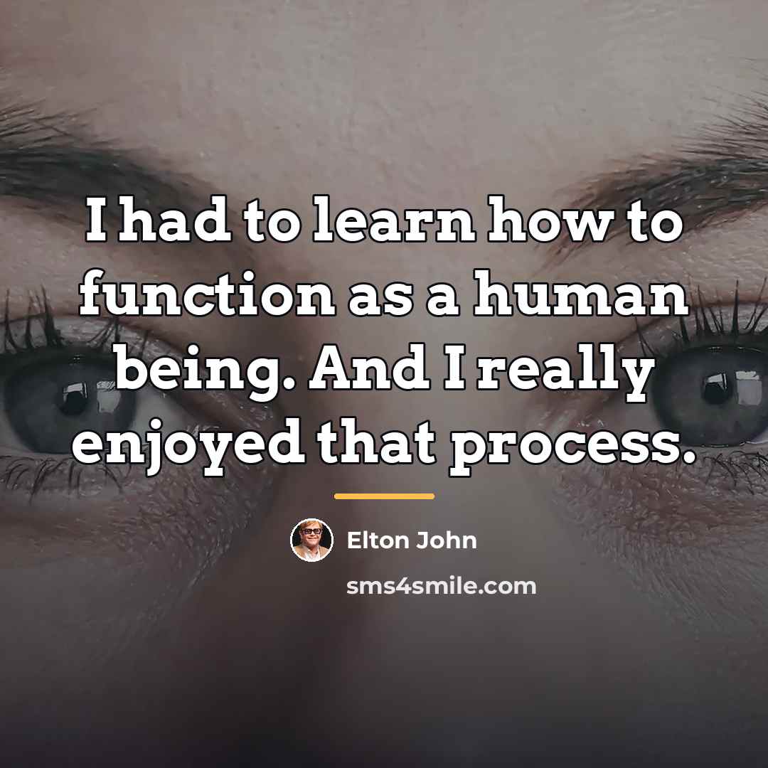 “I had to learn how to function as a human…” quote by Elton John